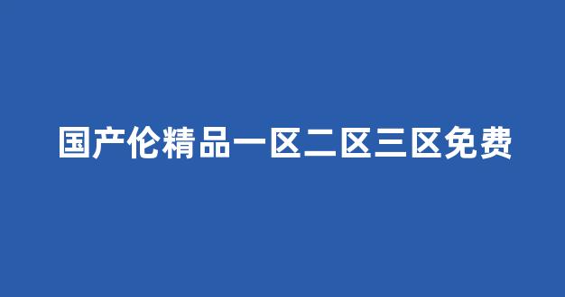 国产精品日韩欧美一区二区三区 国产精品日韩欧美一区二区三区